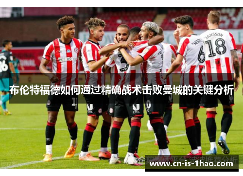 布伦特福德如何通过精确战术击败曼城的关键分析 布伦特福德如何通过精确战术击败曼城的关键分析