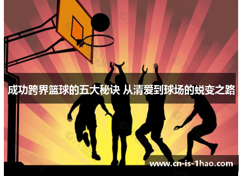 成功跨界篮球的五大秘诀 从清爱到球场的蜕变之路