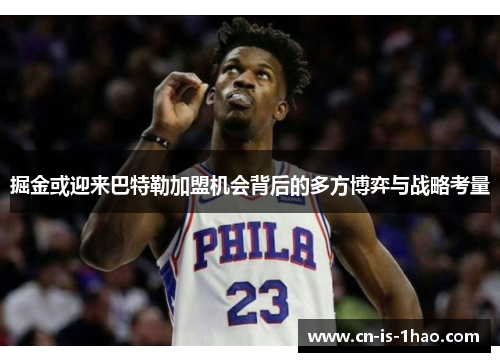 掘金或迎来巴特勒加盟机会背后的多方博弈与战略考量 掘金或迎来巴特勒加盟机会背后的多方博弈与战略考量