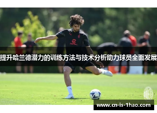 提升哈兰德潜力的训练方法与技术分析助力球员全面发展 提升哈兰德潜力的训练方法与技术分析助力球员全面发展