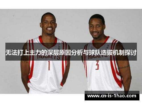 无法打上主力的深层原因分析与球队选拔机制探讨 无法打上主力的深层原因分析与球队选拔机制探讨