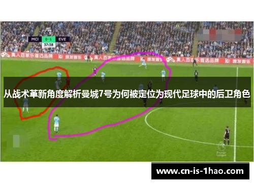 从战术革新角度解析曼城7号为何被定位为现代足球中的后卫角色