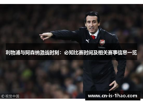 利物浦与阿森纳激战时刻：必知比赛时间及相关赛事信息一览