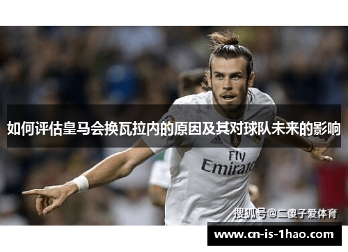如何评估皇马会换瓦拉内的原因及其对球队未来的影响