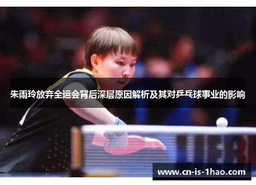 朱雨玲放弃全运会背后深层原因解析及其对乒乓球事业的影响 朱雨玲放弃全运会背后深层原因解析及其对乒乓球事业的影响