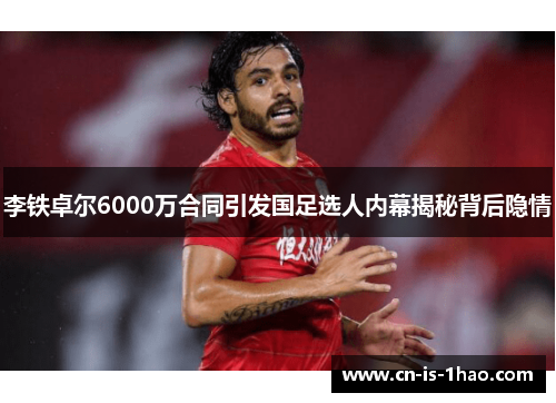 李铁卓尔6000万合同引发国足选人内幕揭秘背后隐情