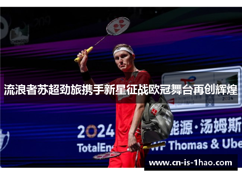 流浪者苏超劲旅携手新星征战欧冠舞台再创辉煌 流浪者苏超劲旅携手新星征战欧冠舞台再创辉煌