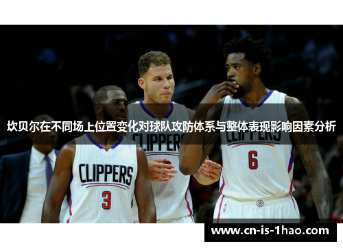 坎贝尔在不同场上位置变化对球队攻防体系与整体表现影响因素分析 坎贝尔在不同场上位置变化对球队攻防体系与整体表现影响因素分析