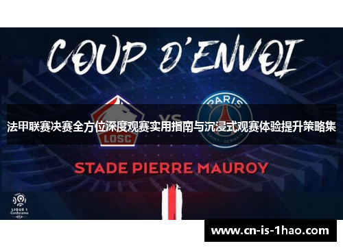 法甲联赛决赛全方位深度观赛实用指南与沉浸式观赛体验提升策略集 法甲联赛决赛全方位深度观赛实用指南与沉浸式观赛体验提升策略集