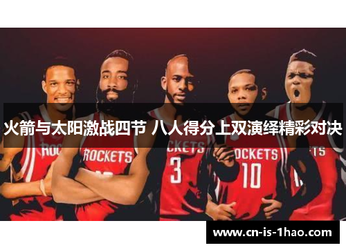 火箭与太阳激战四节 八人得分上双演绎精彩对决 火箭与太阳激战四节 八人得分上双演绎精彩对决