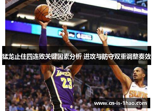 猛龙止住四连败关键因素分析 进攻与防守双重调整奏效 猛龙止住四连败关键因素分析 进攻与防守双重调整奏效