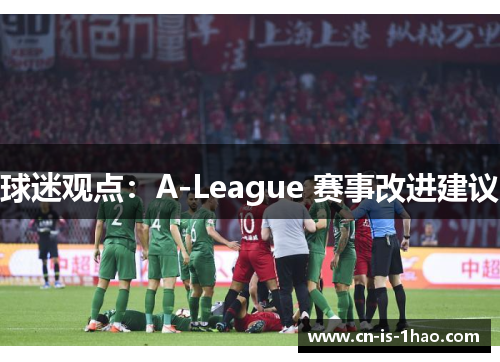 球迷观点:A-League 赛事改进建议 球迷观点:A-League 赛事改进建议