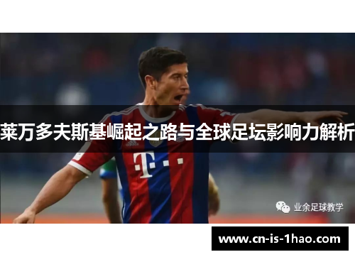 莱万多夫斯基崛起之路与全球足坛影响力解析 莱万多夫斯基崛起之路与全球足坛影响力解析
