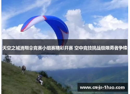 天空之城滑翔伞竞赛小组赛精彩开赛 空中竞技挑战极限勇者争锋