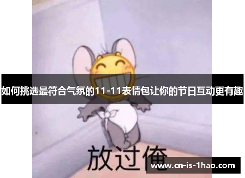 如何挑选最符合气氛的11-11表情包让你的节日互动更有趣
