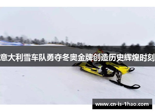 意大利雪车队勇夺冬奥金牌创造历史辉煌时刻