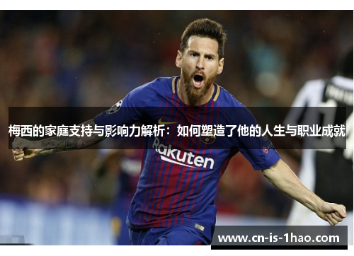梅西的家庭支持与影响力解析:如何塑造了他的人生与职业成就 梅西的家庭支持与影响力解析:如何塑造了他的人生与职业成就