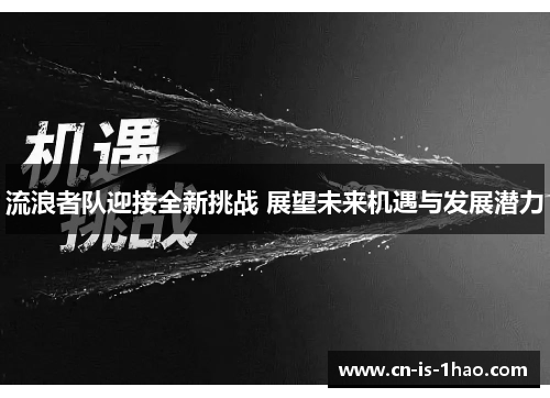 流浪者队迎接全新挑战 展望未来机遇与发展潜力 流浪者队迎接全新挑战 展望未来机遇与发展潜力