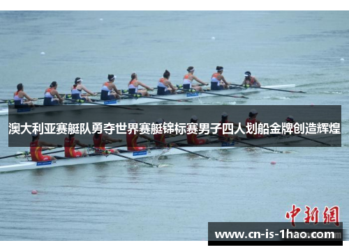 澳大利亚赛艇队勇夺世界赛艇锦标赛男子四人划船金牌创造辉煌 澳大利亚赛艇队勇夺世界赛艇锦标赛男子四人划船金牌创造辉煌