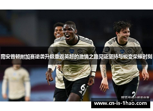 南安普顿附加赛逆袭升级重返英超的激情之路见证坚持与蜕变荣耀时刻 南安普顿附加赛逆袭升级重返英超的激情之路见证坚持与蜕变荣耀时刻
