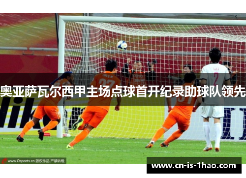 奥亚萨瓦尔西甲主场点球首开纪录助球队领先