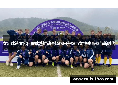 女足球迷文化日益成熟推动赛场氛围升级与女性体育参与新时代