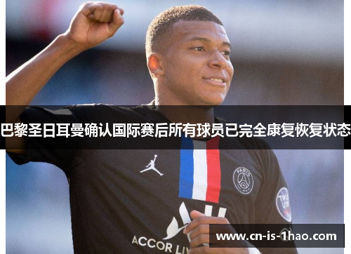 巴黎圣日耳曼确认国际赛后所有球员已完全康复恢复状态 巴黎圣日耳曼确认国际赛后所有球员已完全康复恢复状态