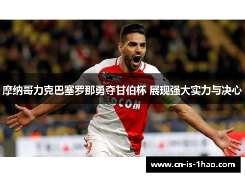 摩纳哥力克巴塞罗那勇夺甘伯杯 展现强大实力与决心