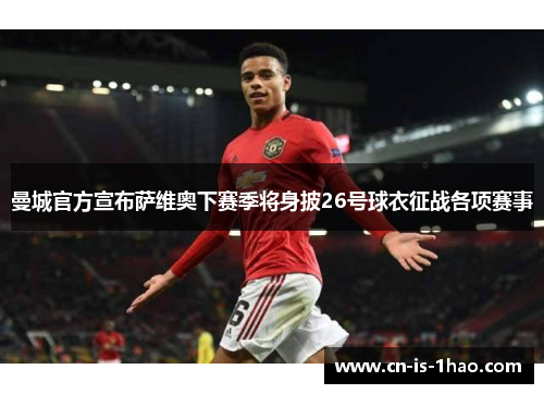 曼城官方宣布萨维奥下赛季将身披26号球衣征战各项赛事 曼城官方宣布萨维奥下赛季将身披26号球衣征战各项赛事