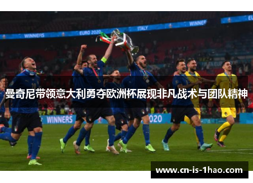 曼奇尼带领意大利勇夺欧洲杯展现非凡战术与团队精神