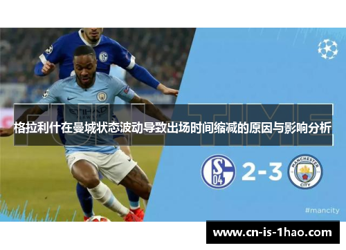 格拉利什在曼城状态波动导致出场时间缩减的原因与影响分析