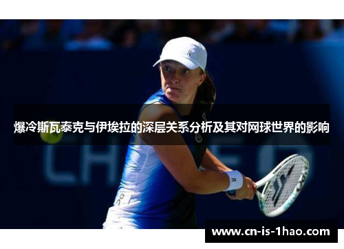 爆冷斯瓦泰克与伊埃拉的深层关系分析及其对网球世界的影响