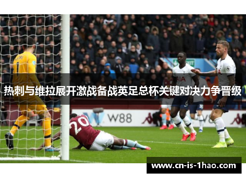 热刺与维拉展开激战备战英足总杯关键对决力争晋级