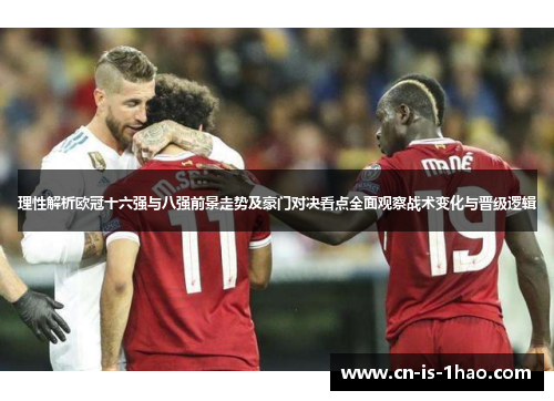理性解析欧冠十六强与八强前景走势及豪门对决看点全面观察战术变化与晋级逻辑