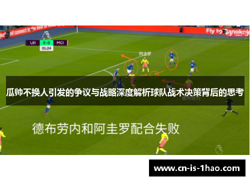 瓜帅不换人引发的争议与战略深度解析球队战术决策背后的思考 瓜帅不换人引发的争议与战略深度解析球队战术决策背后的思考