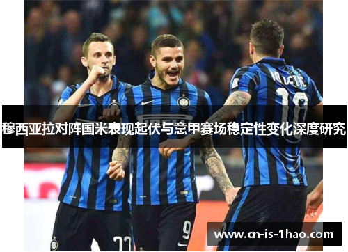 穆西亚拉对阵国米表现起伏与意甲赛场稳定性变化深度研究