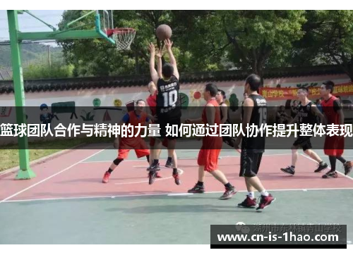 篮球团队合作与精神的力量 如何通过团队协作提升整体表现