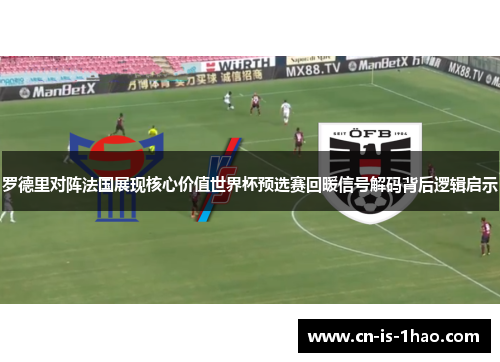 罗德里对阵法国展现核心价值世界杯预选赛回暖信号解码背后逻辑启示