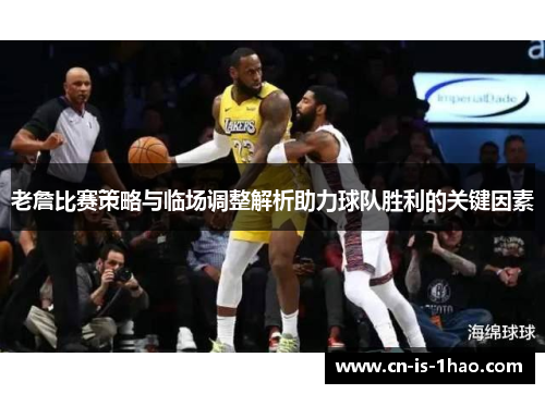 老詹比赛策略与临场调整解析助力球队胜利的关键因素