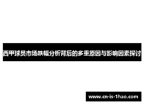 西甲球员市场跌幅分析背后的多重原因与影响因素探讨