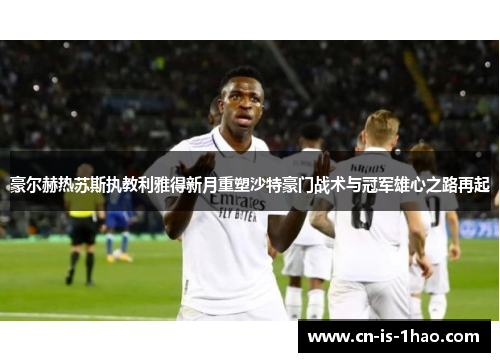 豪尔赫热苏斯执教利雅得新月重塑沙特豪门战术与冠军雄心之路再起 豪尔赫热苏斯执教利雅得新月重塑沙特豪门战术与冠军雄心之路再起