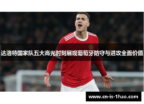 达洛特国家队五大高光时刻展现葡萄牙防守与进攻全面价值