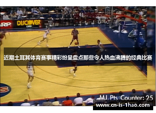 近期土耳其体育赛事精彩纷呈盘点那些令人热血沸腾的经典比赛