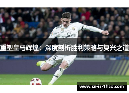 重塑皇马辉煌：深度剖析胜利策略与复兴之道