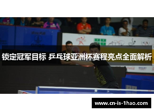 锁定冠军目标 乒乓球亚洲杯赛程亮点全面解析