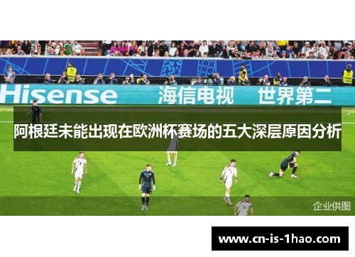 阿根廷未能出现在欧洲杯赛场的五大深层原因分析
