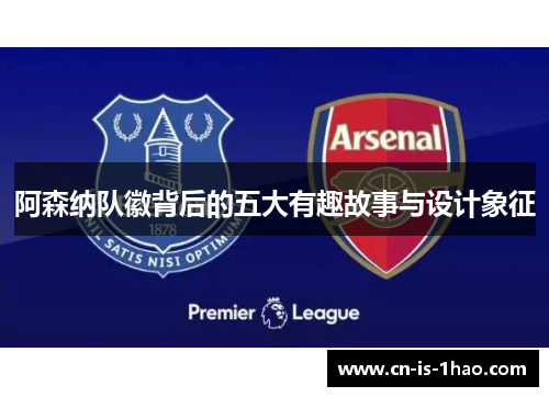 阿森纳队徽背后的五大有趣故事与设计象征 阿森纳队徽背后的五大有趣故事与设计象征